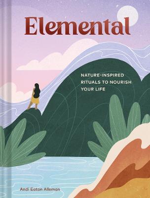 Elemental: Nature-Inspired Rituals to Nourish Your Life (Hardback)