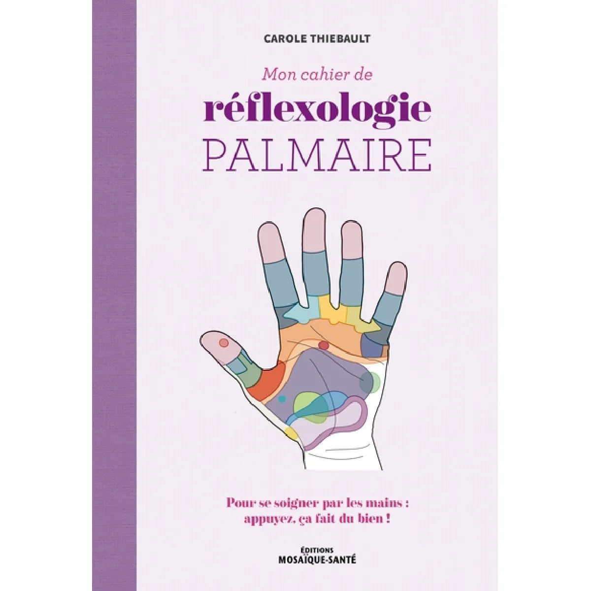 Mon cahier de réflexologie palmaire : pour se soigner par les mains : appuyez, ça fait du bien !