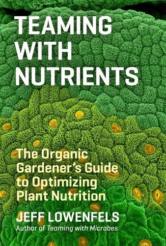 Teaming with Nutrients: The Organic Gardener's Guide to Optimizing Plant Nutrition (Hardback)