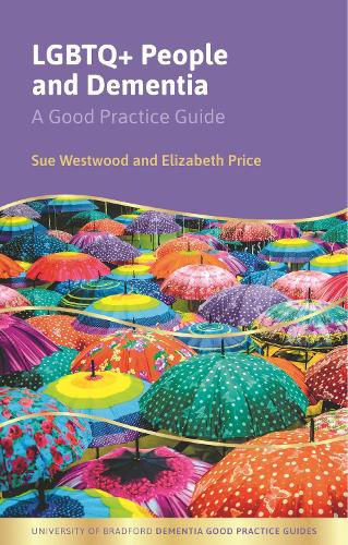 LGBTQ+ People and Dementia: A Good Practice Guide - University of Bradford Dementia Good Practice Guides (Paperback)