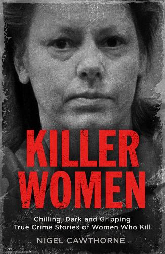 Killer Women: Chilling, Dark and Gripping True Crime Stories of Women Who Kill (Paperback)