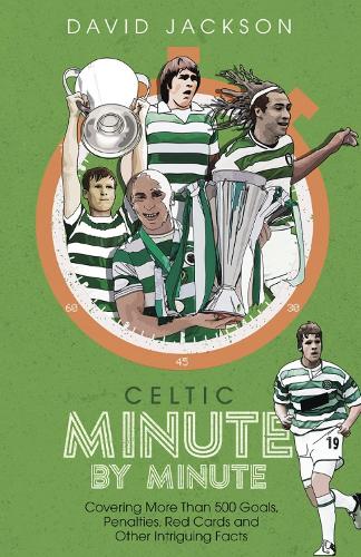Celtic Minute by Minute: Covering More Than 500 Goals, Penalties, Red Cards and Other Intriguing Facts (Hardback)