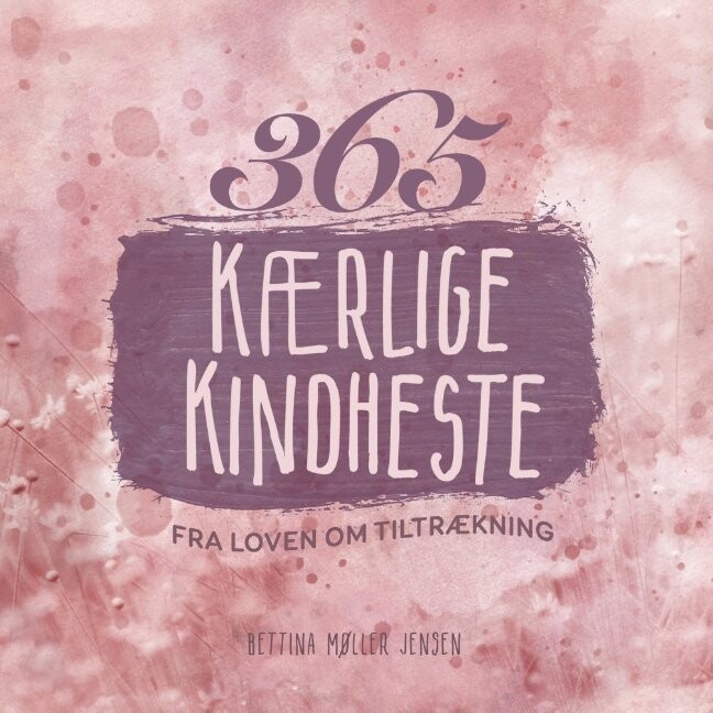 365 Kærlige Kindheste Fra Loven Om Tiltrækning - Bettina Møller Jensen - Bog