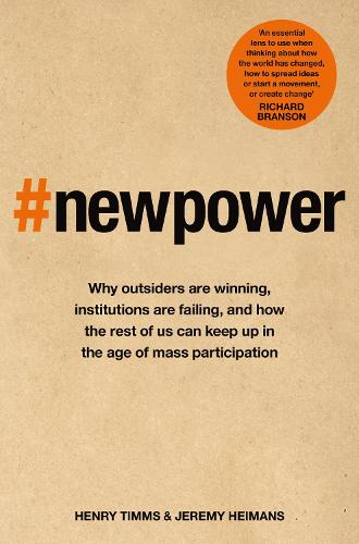 New Power: Why outsiders are winning, institutions are failing, and how the rest of us can keep up in the age of mass participation (Paperback)