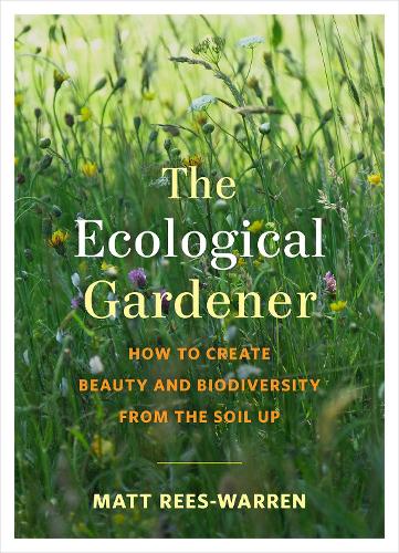 The Ecological Gardener: How to Create Beauty and Biodiversity from the Soil Up (Paperback)