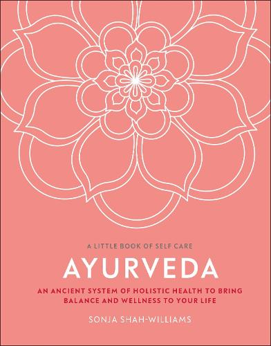 Ayurveda: An Ancient System of Holistic Health to Bring Balance and Wellness to Your Life - A Little Book of Self Care (Hardback)