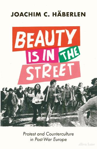 Beauty is in the Street: Protest and Counterculture in Post-War Europe (Hardback)