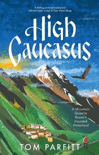 High Caucasus: A Mountain Quest in Russia's Haunted Hinterland (Hardback)