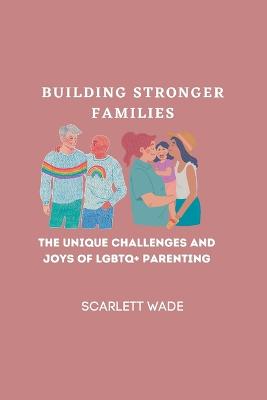 Building Stronger Families: The Unique Challenges and Joys of LGBTQ+ Parenting (Paperback)