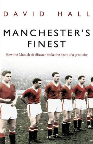 Manchester's Finest: How the Munich air disaster broke the heart of a great city (Paperback)