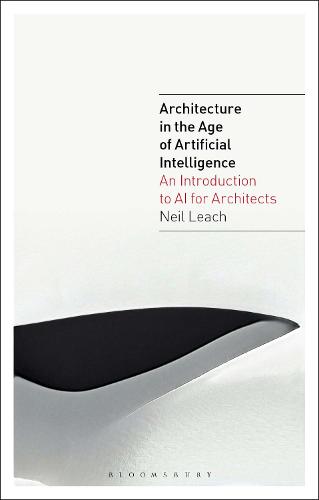 Architecture in the Age of Artificial Intelligence: An Introduction to AI for Architects - Architecture in the Age of Artificial Intelligence (Paperback)
