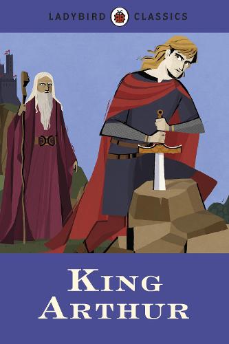 Ladybird Classics: King Arthur - Ladybird Classics (Hardback)