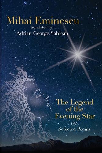 Mihai Eminescu - The Legend of the Evening Star & Selected Poems: Translations by Adrian G. Sahlean (Paperback)