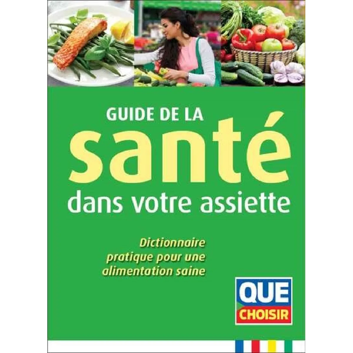 Guide de la santé dans votre assiette : dictionnaire pratique pour une alimentation saine