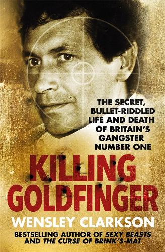 Killing Goldfinger: The Secret, Bullet-Riddled Life and Death of Britain's Gangster Number One - As Featured in BBC Drama 'The Gold' (Paperback)