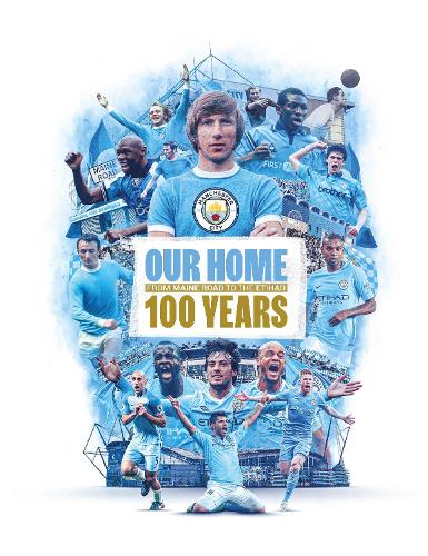 Our Home: From Maine Road to the Etihad - 100 Years (Hardback)
