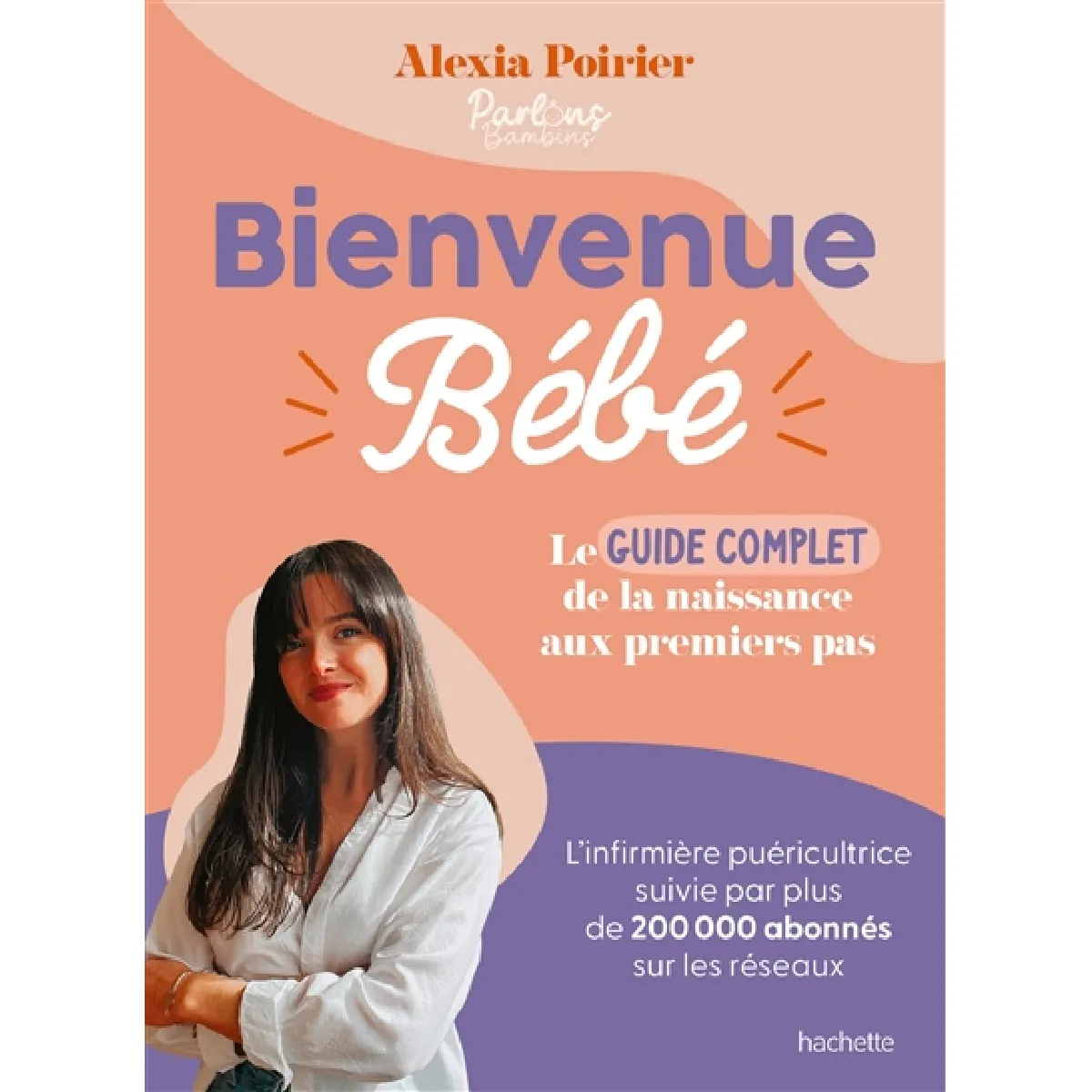 Bienvenue bébé : le guide complet : de la naissance aux premiers pas