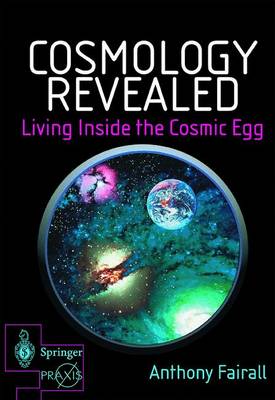 Cosmology Revealed: Living Inside the Cosmic Egg - Space Exploration (Hardback)