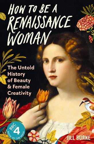 How to be a Renaissance Woman: The Untold History of Beauty and Female Creativity (Hardback)