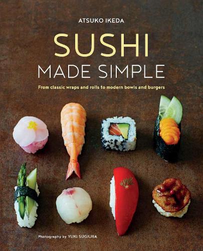 Sushi Made Simple: From Classic Wraps and Rolls to Modern Bowls and Burgers (Hardback)