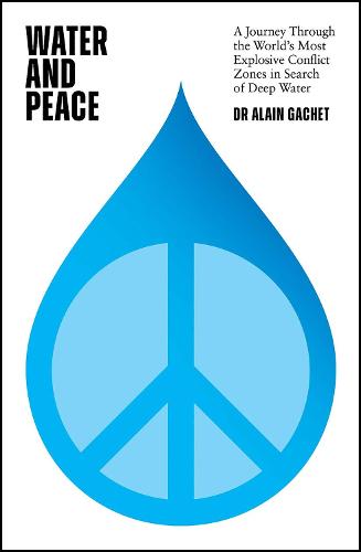 Water and Peace: A journey through the world's most explosive conflict zones in search of deep water (Hardback)