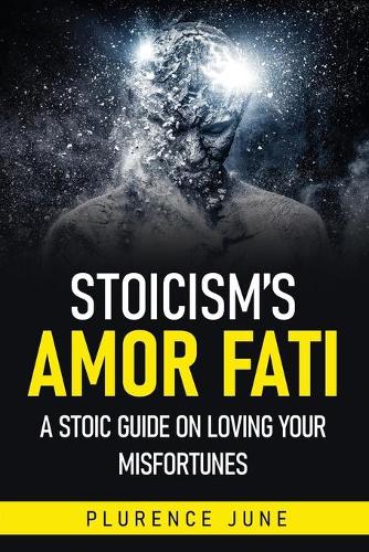 Stoicism's Amor Fati: A Stoic Guide On Loving Your Misfortunes (Paperback)