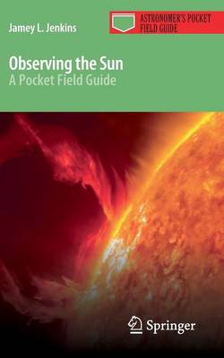Observing the Sun: A Pocket Field Guide - Astronomer's Pocket Field Guide (Paperback)