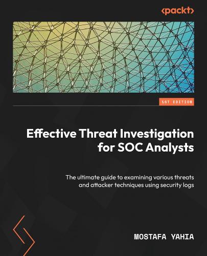 Effective Threat Investigation for SOC Analysts: The ultimate guide to examining various threats and attacker techniques using security logs (Paperback)