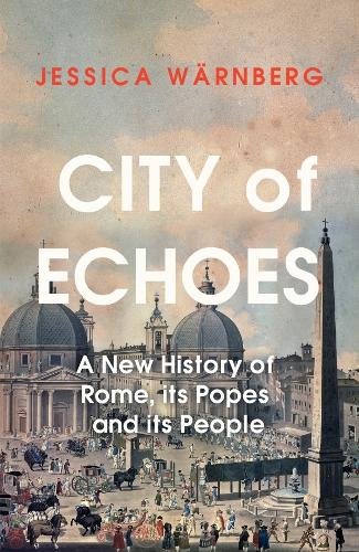 City of Echoes: A New History of Rome, its Popes and its People (Hardback)