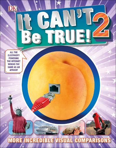 It Can't Be True 2!: More Incredible Visual Comparisons - DK 1,000 Amazing Facts (Hardback)