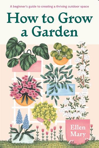 How to Grow a Garden: A beginner's guide to creating a thriving outdoor space (Hardback)
