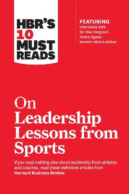 HBR's 10 Must Reads on Leadership Lessons from Sports (featuring interviews with Sir Alex Ferguson, Kareem Abdul-Jabbar, Andre Agassi) - HBR's 10 Must Reads (Paperback)