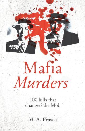 Mafia Murders: 100 Kills that Changed the Mob - True Criminals (Paperback)