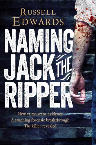 Naming Jack the Ripper: New Crime Scene Evidence, A Stunning Forensic Breakthrough, The Killer Revealed (Paperback)