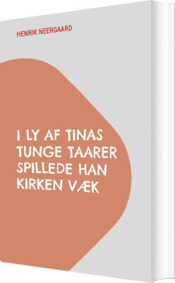 I Ly Af Tinas Tunge Taarer Spillede Han Kirken Væk - Henrik Neergaard - Bog
