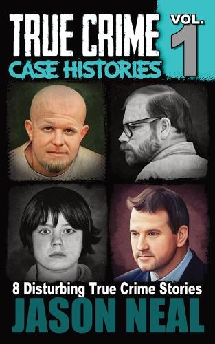 True Crime Case Histories - Volume 1: 8 Disturbing True Crime Stories - True Crime Case Histories 1 (Paperback)
