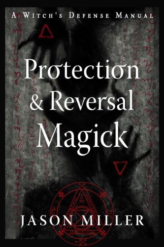 Protection and Reversal Magick (Revised and Updated Edition): A Witch's Defense Manual (Paperback)