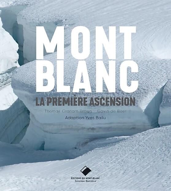 EDITIONS DU MONT BLANC - MONT BLANC LA PREMIERE ASCENSION