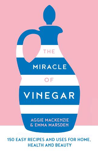 The Miracle of Vinegar: 150 Easy Recipes and Uses for Home, Health and Beauty (Hardback)
