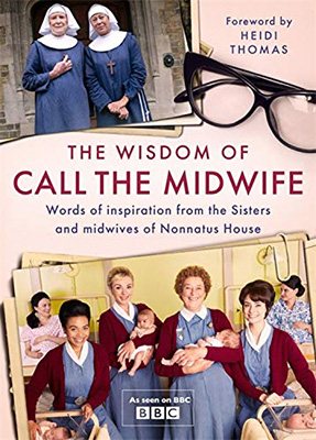 The Wisdom of Call The Midwife: Words of inspiration from the Sisters and midwives of Nonnatus House (Hardback)