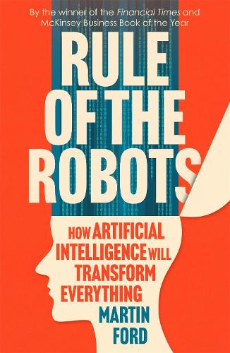 Rule of the Robots: How Artificial Intelligence Will Transform Everything (Paperback)