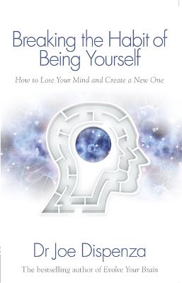 Breaking the Habit of Being Yourself: How to Lose Your Mind and Create a New One (Paperback)