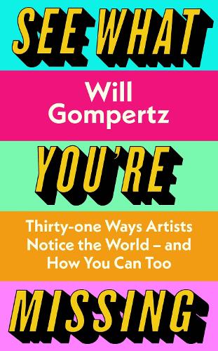 See What You're Missing: 31 Ways Artists Notice the World and How You Can Too (Hardback)