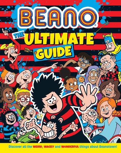Beano The Ultimate Guide: Discover All the Weird, Wacky and Wonderful Things About Beanotown - Beano Non-fiction (Hardback)