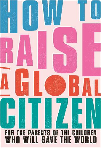 How to Raise a Global Citizen: For the Parents of the Children Who Will Save the World (Paperback)