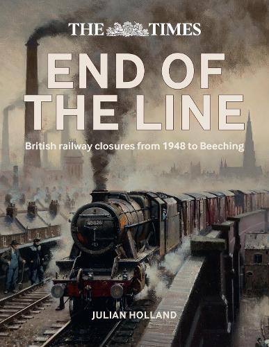 The Times End of the Line: British Railway Closures from 1948 to Beeching (Hardback)