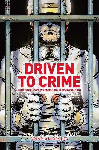 Driven To Crime: True stories of wrongdoing in motor racing (Hardback)