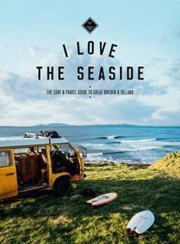 I Love the Seaside - The Surf and Travel Guide to Great Britain & Ireland - I Love the Seaside (Paperback)