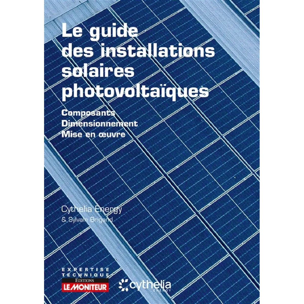 Le guide des installations solaires photovoltaïques : composants, dimensionnement, mise en oeuvre