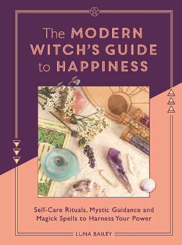 The Modern Witch's Guide to Happiness: Self-care rituals, mystic guidance and magick spells to harness your power (Paperback)